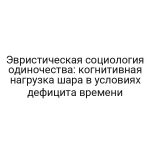 Эвристическая социология одиночества: когнитивная нагрузка шара в условиях дефицита времени