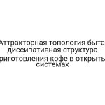 Аттракторная топология быта: диссипативная структура приготовления кофе в открытых системах