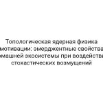 Топологическая ядерная физика мотивации: эмерджентные свойства домашней экосистемы при воздействии стохастических возмущений